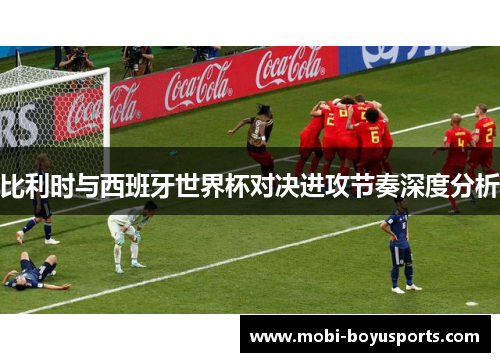 比利时与西班牙世界杯对决进攻节奏深度分析