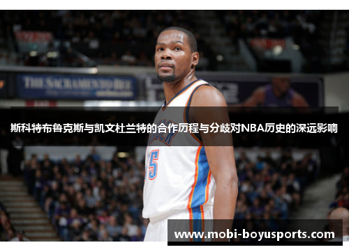 斯科特布鲁克斯与凯文杜兰特的合作历程与分歧对NBA历史的深远影响