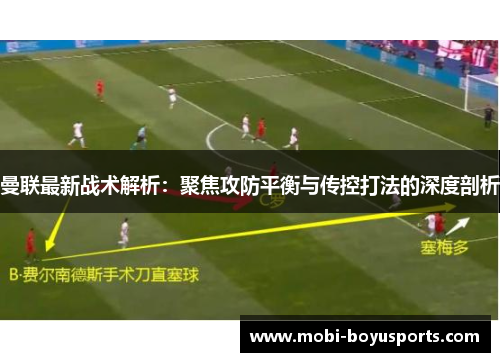 曼联最新战术解析：聚焦攻防平衡与传控打法的深度剖析
