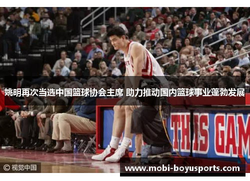 姚明再次当选中国篮球协会主席 助力推动国内篮球事业蓬勃发展