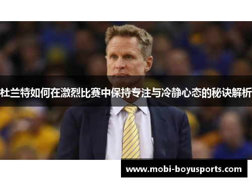 杜兰特如何在激烈比赛中保持专注与冷静心态的秘诀解析