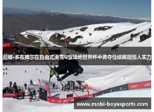 尼娜·多布威尔在自由式滑雪U型场地世界杯中勇夺佳绩展现惊人实力