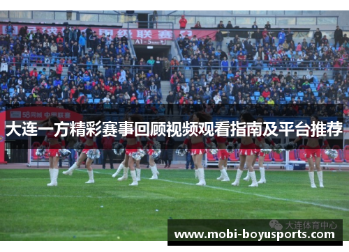 大连一方精彩赛事回顾视频观看指南及平台推荐