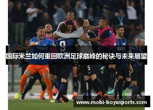 国际米兰如何重回欧洲足球巅峰的秘诀与未来展望