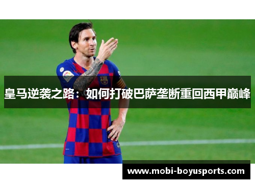 皇马逆袭之路：如何打破巴萨垄断重回西甲巅峰