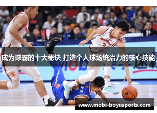 成为球霸的十大秘诀 打造个人球场统治力的核心技能