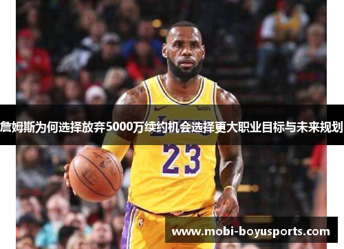 詹姆斯为何选择放弃5000万续约机会选择更大职业目标与未来规划