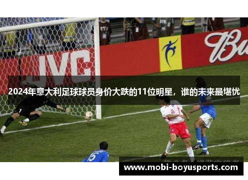 2024年意大利足球球员身价大跌的11位明星，谁的未来最堪忧