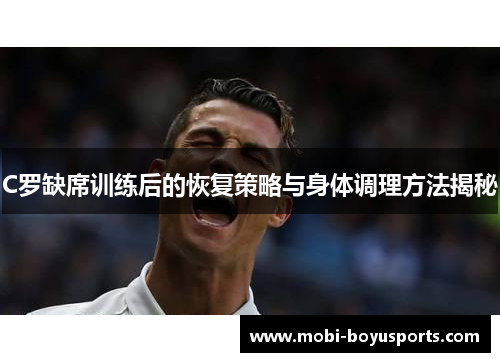 C罗缺席训练后的恢复策略与身体调理方法揭秘