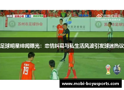 足球明星绯闻曝光：恋情纠葛与私生活风波引发球迷热议