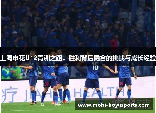 上海申花U12青训之路：胜利背后隐含的挑战与成长经验