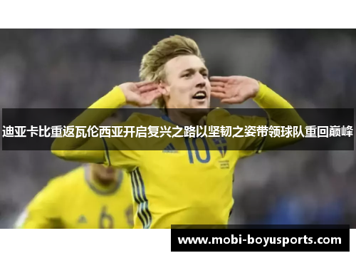 迪亚卡比重返瓦伦西亚开启复兴之路以坚韧之姿带领球队重回巅峰