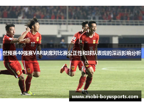 世预赛40强赛VAR缺席对比赛公正性和球队表现的深远影响分析