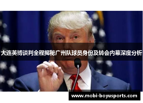 大连英博谈判全程揭秘广州队球员身份及转会内幕深度分析