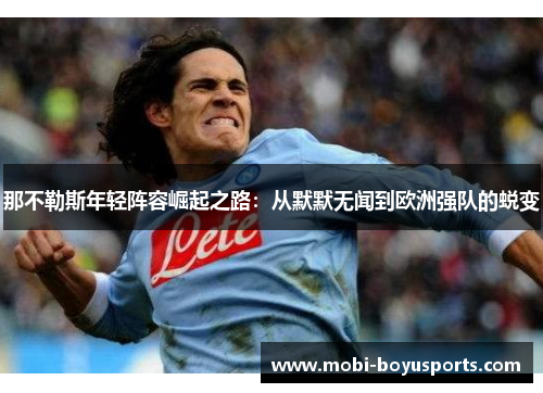 那不勒斯年轻阵容崛起之路：从默默无闻到欧洲强队的蜕变