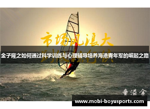 金子隆之如何通过科学训练与心理辅导培养海港青年军的崛起之路