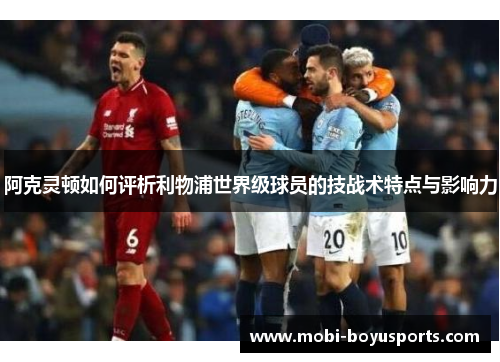 阿克灵顿如何评析利物浦世界级球员的技战术特点与影响力