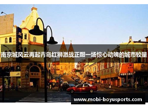 南京城风云再起青岛红狮激战正酣一场惊心动魄的城市较量