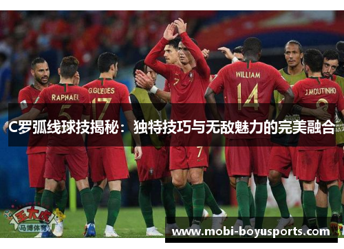 C罗弧线球技揭秘：独特技巧与无敌魅力的完美融合