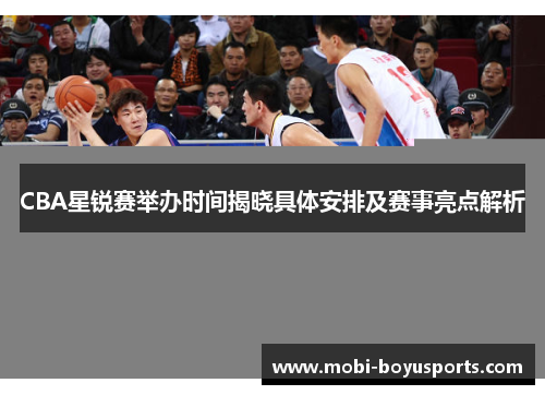 CBA星锐赛举办时间揭晓具体安排及赛事亮点解析