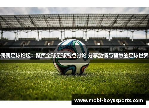 偶偶足球论坛：聚焦全球足球热点讨论 分享激情与智慧的足球世界