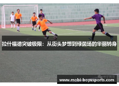 拉什福德突破极限：从街头梦想到绿茵场的华丽转身