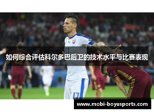 如何综合评估科尔多巴后卫的技术水平与比赛表现