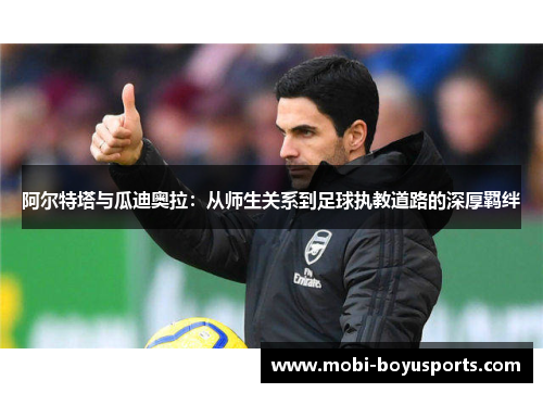 阿尔特塔与瓜迪奥拉：从师生关系到足球执教道路的深厚羁绊